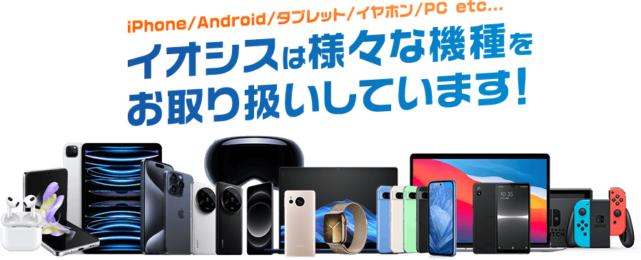 イオシスは様々な機種をお取り扱いしています!